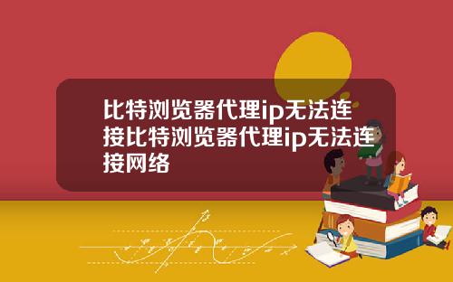 比特浏览器代理ip无法连接比特浏览器代理ip无法连接网络