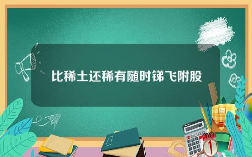 比稀土还稀有随时锑飞附股