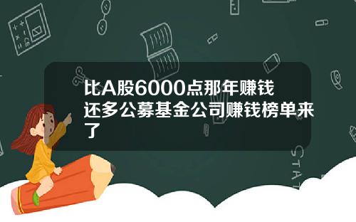 比A股6000点那年赚钱还多公募基金公司赚钱榜单来了