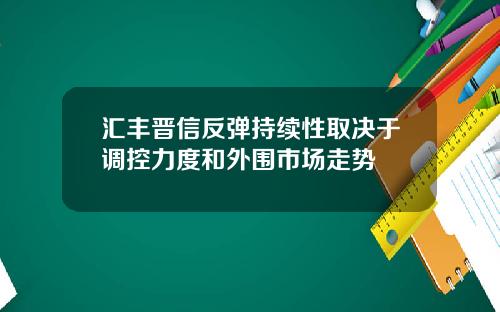 汇丰晋信反弹持续性取决于调控力度和外围市场走势