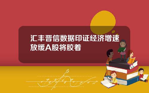 汇丰晋信数据印证经济增速放缓A股将胶着