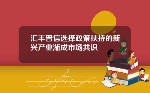 汇丰晋信选择政策扶持的新兴产业渐成市场共识