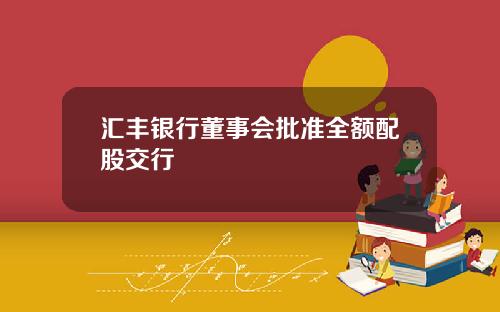 汇丰银行董事会批准全额配股交行