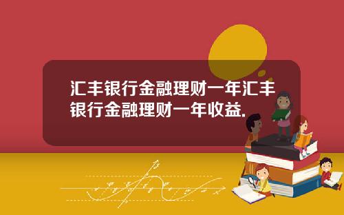 汇丰银行金融理财一年汇丰银行金融理财一年收益.