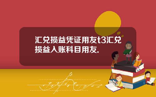 汇兑损益凭证用友t3汇兑损益入账科目用友.