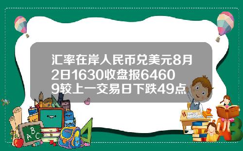 汇率在岸人民币兑美元8月2日1630收盘报64609较上一交易日下跌49点