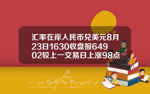 汇率在岸人民币兑美元8月23日1630收盘报64902较上一交易日上涨98点