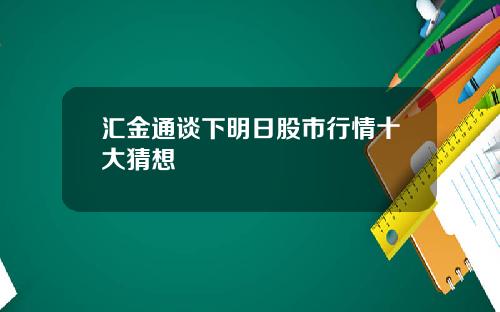 汇金通谈下明日股市行情十大猜想