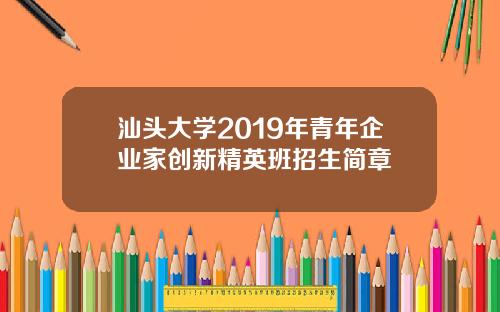 汕头大学2019年青年企业家创新精英班招生简章