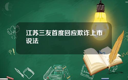 江苏三友首度回应欺诈上市说法