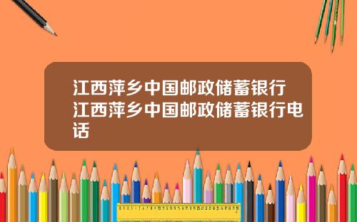 江西萍乡中国邮政储蓄银行江西萍乡中国邮政储蓄银行电话