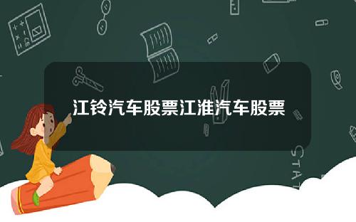 江铃汽车股票江淮汽车股票