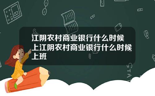 江阴农村商业银行什么时候上江阴农村商业银行什么时候上班