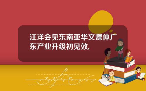 汪洋会见东南亚华文媒体广东产业升级初见效.