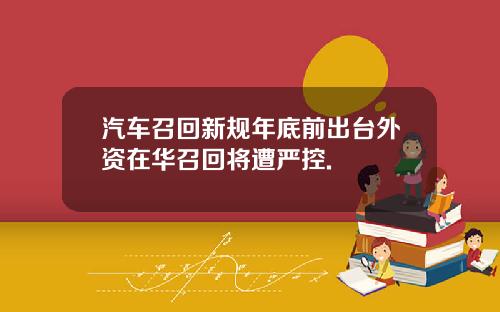 汽车召回新规年底前出台外资在华召回将遭严控.