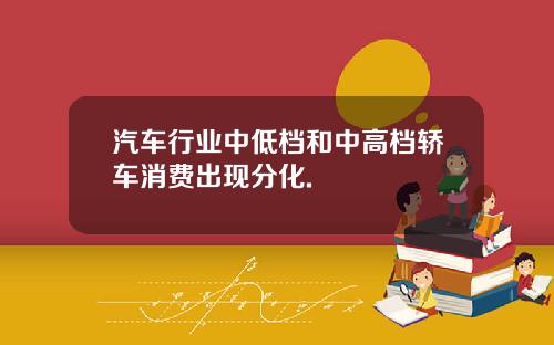 汽车行业中低档和中高档轿车消费出现分化.