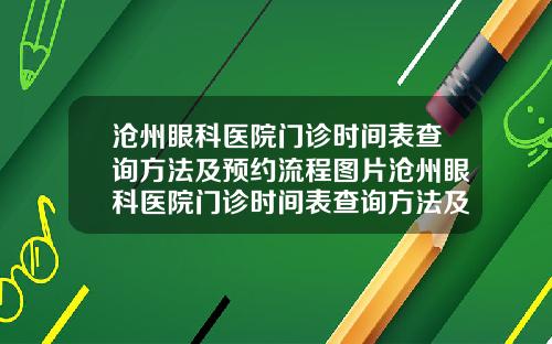 沧州眼科医院门诊时间表查询方法及预约流程图片沧州眼科医院门诊时间表查询方法及预约流程视频