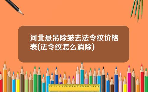 河北悬吊除皱去法令纹价格表(法令纹怎么消除)