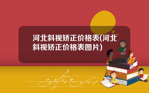 河北斜视矫正价格表(河北斜视矫正价格表图片)