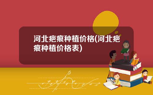 河北疤痕种植价格(河北疤痕种植价格表)