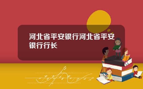 河北省平安银行河北省平安银行行长