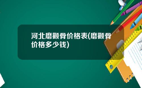 河北磨颧骨价格表(磨颧骨价格多少钱)
