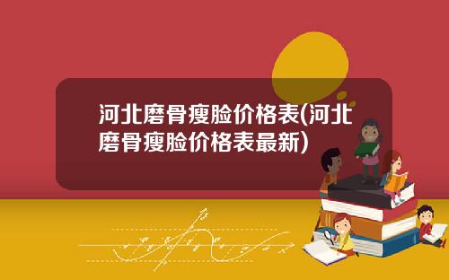 河北磨骨瘦脸价格表(河北磨骨瘦脸价格表最新)
