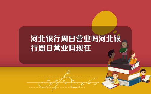 河北银行周日营业吗河北银行周日营业吗现在