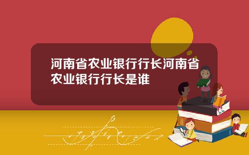 河南省农业银行行长河南省农业银行行长是谁