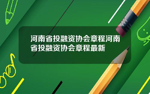 河南省投融资协会章程河南省投融资协会章程最新