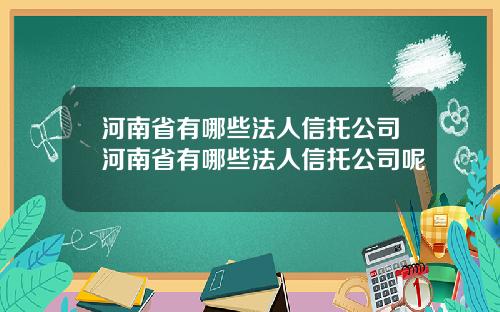 河南省有哪些法人信托公司河南省有哪些法人信托公司呢