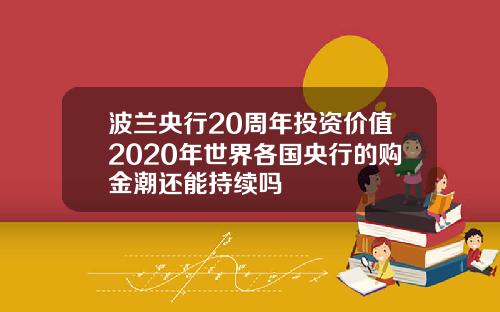 波兰央行20周年投资价值2020年世界各国央行的购金潮还能持续吗