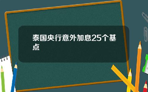 泰国央行意外加息25个基点
