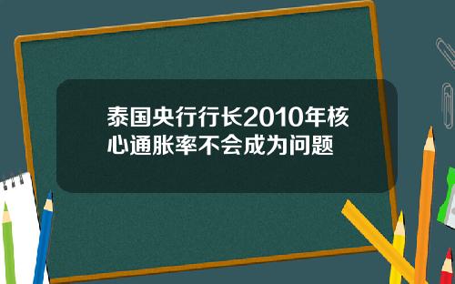泰国央行行长2010年核心通胀率不会成为问题