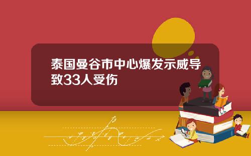 泰国曼谷市中心爆发示威导致33人受伤