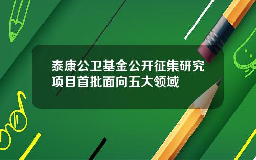泰康公卫基金公开征集研究项目首批面向五大领域