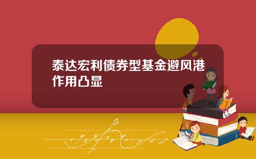 泰达宏利债券型基金避风港作用凸显