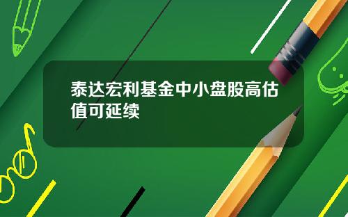 泰达宏利基金中小盘股高估值可延续