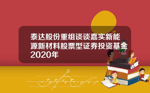 泰达股份重组谈谈嘉实新能源新材料股票型证券投资基金2020年