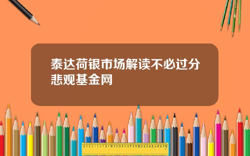 泰达荷银市场解读不必过分悲观基金网