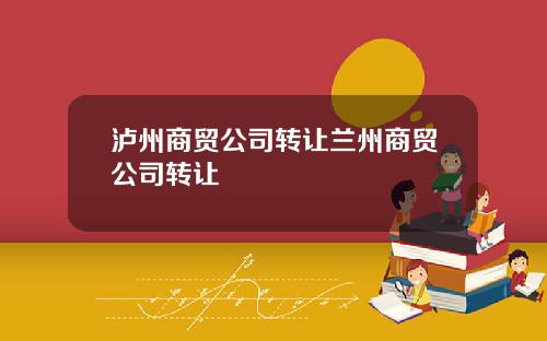泸州商贸公司转让兰州商贸公司转让