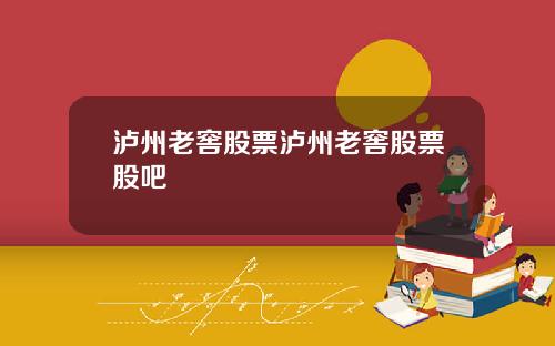 泸州老窖股票泸州老窖股票股吧