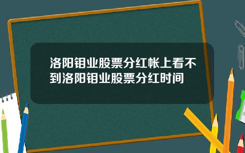 洛阳钼业股票分红帐上看不到洛阳钼业股票分红时间