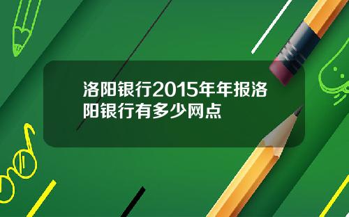 洛阳银行2015年年报洛阳银行有多少网点