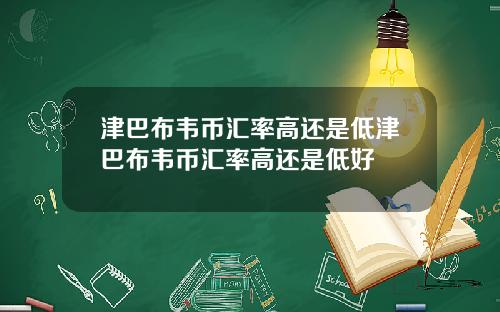津巴布韦币汇率高还是低津巴布韦币汇率高还是低好