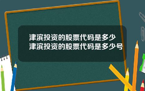 津滨投资的股票代码是多少津滨投资的股票代码是多少号