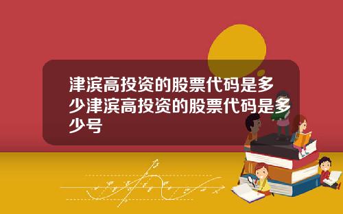 津滨高投资的股票代码是多少津滨高投资的股票代码是多少号