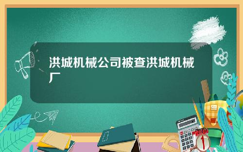 洪城机械公司被查洪城机械厂