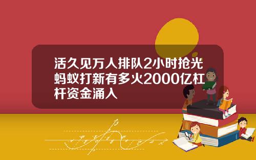 活久见万人排队2小时抢光蚂蚁打新有多火2000亿杠杆资金涌入