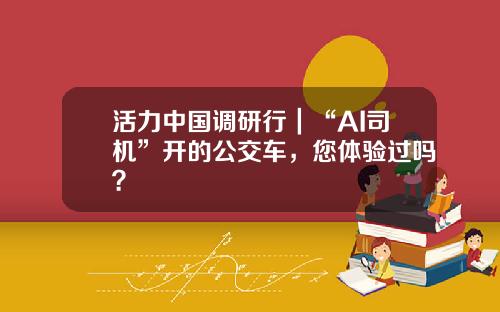 活力中国调研行｜“AI司机”开的公交车，您体验过吗？